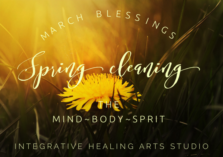 March at the Integrative Healing Arts Studio~Spring Cleaning the Mind~Body~Spirit